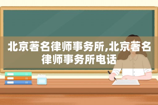 北京著名律師事務(wù)所,北京著名律師事務(wù)所電話