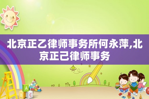 北京正乙律師事務所何永萍,北京正己律師事務
