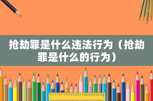 搶劫罪是什么違法行為（搶劫罪是什么的行為）