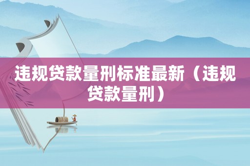 違規(guī)貸款量刑標準最新（違規(guī)貸款量刑）