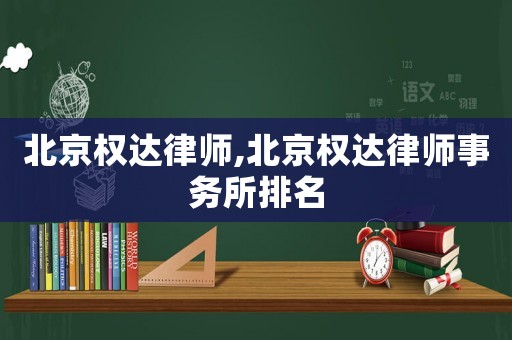 北京權(quán)達(dá)律師,北京權(quán)達(dá)律師事務(wù)所排名