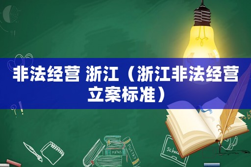 非法經(jīng)營 浙江（浙江非法經(jīng)營立案標(biāo)準(zhǔn)）