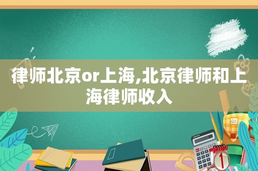 律師北京or上海,北京律師和上海律師收入