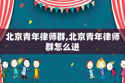 北京青年律師群,北京青年律師群怎么進(jìn)