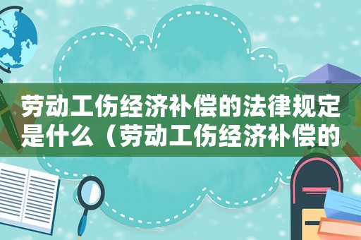勞動(dòng)工傷經(jīng)濟(jì)補(bǔ)償?shù)姆梢?guī)定是什么（勞動(dòng)工傷經(jīng)濟(jì)補(bǔ)償?shù)姆梢?guī)定）