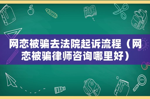 網(wǎng)戀被騙去法院起訴流程（網(wǎng)戀被騙律師咨詢哪里好）