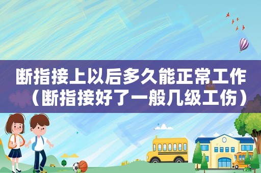 斷指接上以后多久能正常工作（斷指接好了一般幾級(jí)工傷）