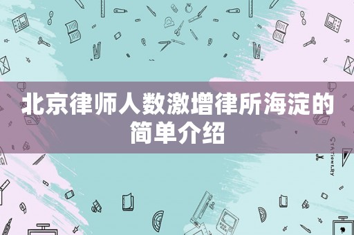 北京律師人數(shù)激增律所海淀的簡(jiǎn)單介紹