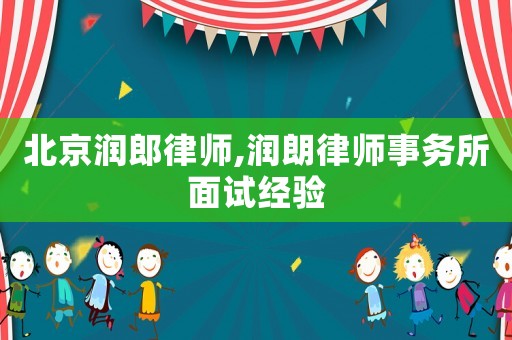 北京潤郎律師,潤朗律師事務(wù)所面試經(jīng)驗