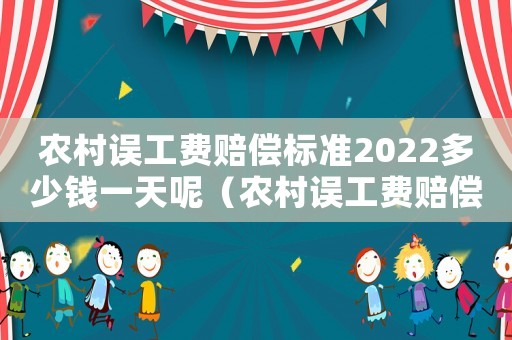 農(nóng)村誤工費(fèi)賠償標(biāo)準(zhǔn)2022多少錢一天呢（農(nóng)村誤工費(fèi)賠償標(biāo)準(zhǔn)）