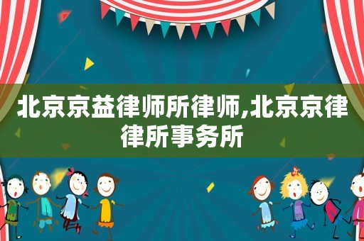 北京京益律師所律師,北京京律律所事務(wù)所
