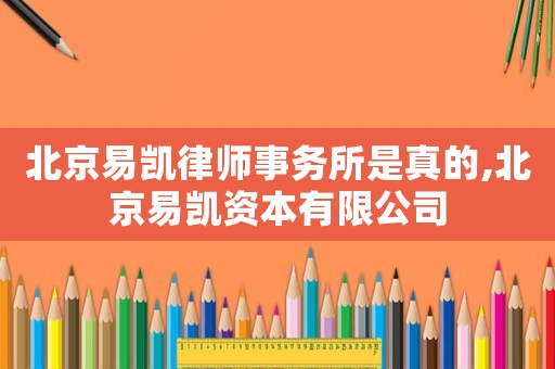 北京易凱律師事務(wù)所是真的,北京易凱資本有限公司