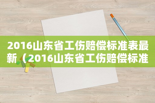 2016山東省工傷賠償標準表最新（2016山東省工傷賠償標準表）