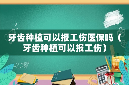 牙齒種植可以報工傷醫(yī)保嗎（牙齒種植可以報工傷）