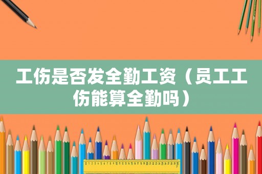 工傷是否發(fā)全勤工資（員工工傷能算全勤嗎）
