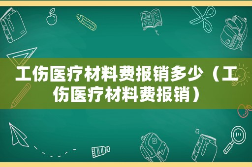 工傷醫(yī)療材料費(fèi)報(bào)銷(xiāo)多少（工傷醫(yī)療材料費(fèi)報(bào)銷(xiāo)）