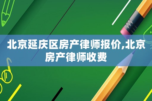 北京延慶區(qū)房產(chǎn)律師報價,北京房產(chǎn)律師收費(fèi)