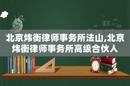 北京煒衡律師事務所法山,北京煒衡律師事務所高級合伙人