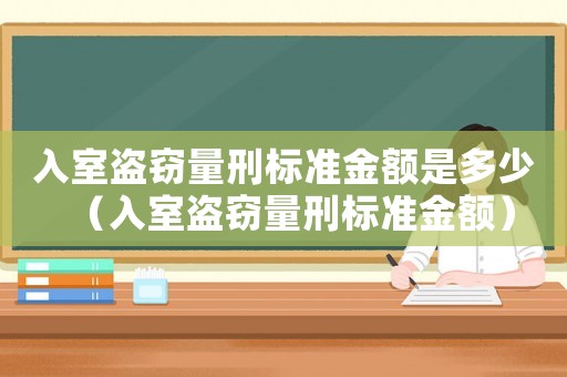 入室盜竊量刑標(biāo)準(zhǔn)金額是多少（入室盜竊量刑標(biāo)準(zhǔn)金額）