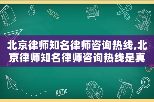 北京律師知名律師咨詢熱線,北京律師知名律師咨詢熱線是真的嗎