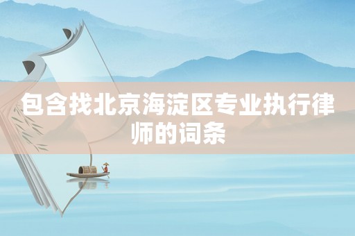 包含找北京海淀區(qū)專業(yè)執(zhí)行律師的詞條