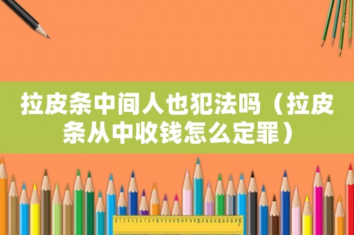 拉皮條中間人也犯法嗎（拉皮條從中收錢(qián)怎么定罪）