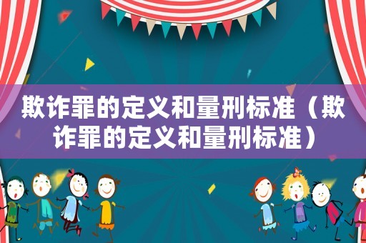 欺詐罪的定義和量刑標(biāo)準(zhǔn)（欺詐罪的定義和量刑標(biāo)準(zhǔn)）