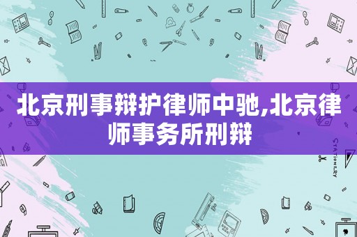 北京刑事辯護(hù)律師中馳,北京律師事務(wù)所刑辯