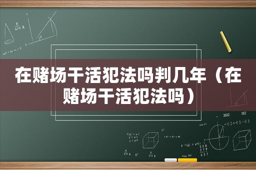 在賭場(chǎng)干活犯法嗎判幾年（在賭場(chǎng)干活犯法嗎）