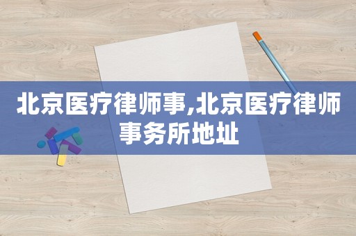 北京醫(yī)療律師事,北京醫(yī)療律師事務(wù)所地址