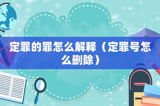 定罪的罪怎么解釋（定罪號(hào)怎么刪除）