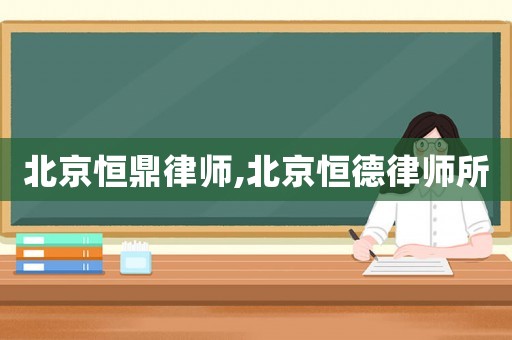 北京恒鼎律師,北京恒德律師所