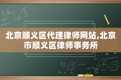 北京順義區(qū)代理律師網(wǎng)站,北京市順義區(qū)律師事務(wù)所