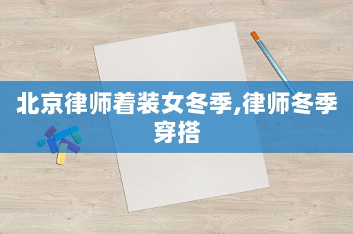 北京律師著裝女冬季,律師冬季穿搭