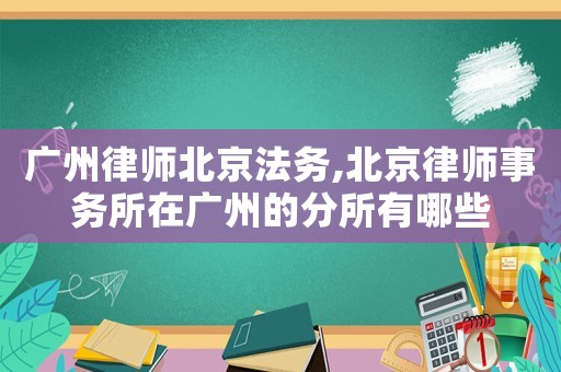 廣州律師北京法務(wù),北京律師事務(wù)所在廣州的分所有哪些