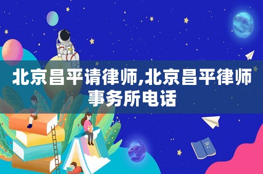 北京昌平請(qǐng)律師,北京昌平律師事務(wù)所電話(huà)