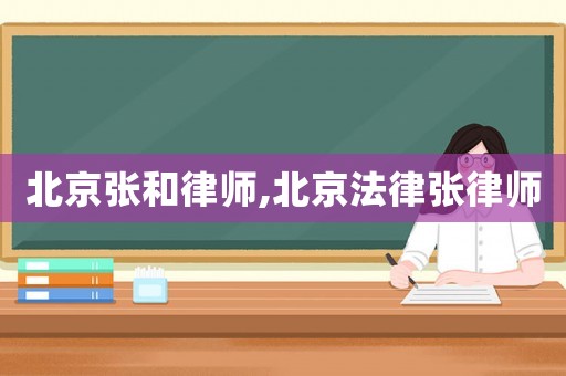 北京張和律師,北京法律張律師