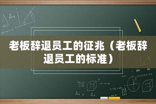 老板辭退員工的征兆（老板辭退員工的標(biāo)準(zhǔn)）