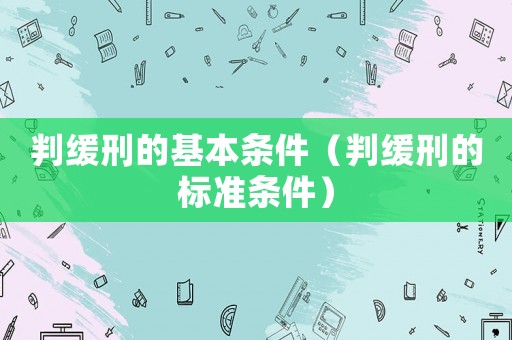 判緩刑的基本條件（判緩刑的標(biāo)準(zhǔn)條件）