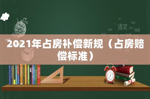 2021年占房補(bǔ)償新規(guī)（占房賠償標(biāo)準(zhǔn)）
