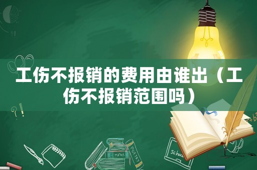 工傷不報銷的費用由誰出（工傷不報銷范圍嗎）