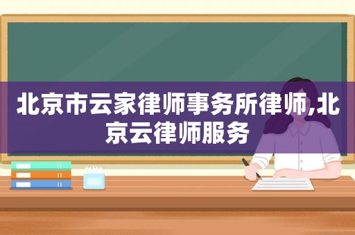 北京市云家律師事務(wù)所律師,北京云律師服務(wù)