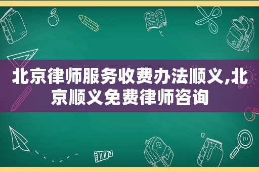 北京律師服務(wù)收費(fèi)辦法順義,北京順義免費(fèi)律師咨詢(xún)