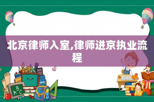 北京律師入室,律師進(jìn)京執(zhí)業(yè)流程