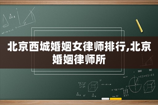 北京西城婚姻女律師排行,北京婚姻律師所
