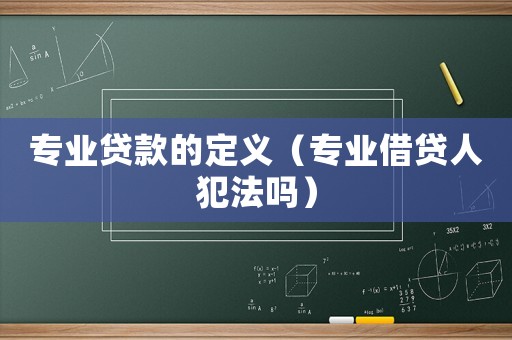 專業(yè)貸款的定義（專業(yè)借貸人犯法嗎）