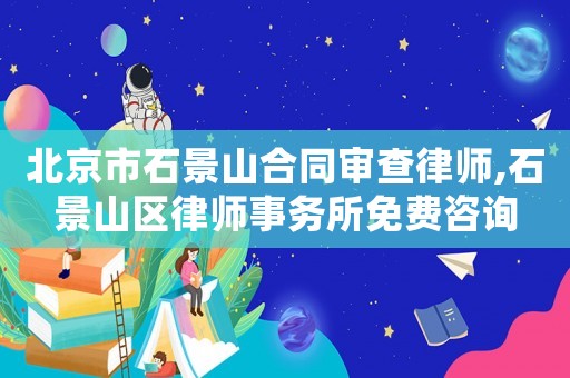 北京市石景山合同審查律師,石景山區(qū)律師事務(wù)所免費咨詢