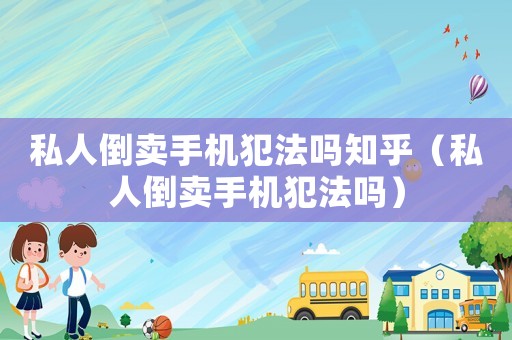 私人倒賣手機(jī)犯法嗎知乎（私人倒賣手機(jī)犯法嗎）