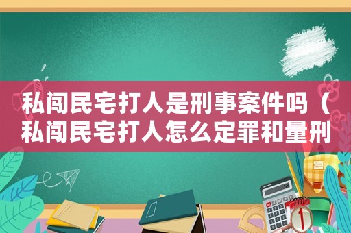 私闖民宅打人是刑事案件嗎（私闖民宅打人怎么定罪和量刑）
