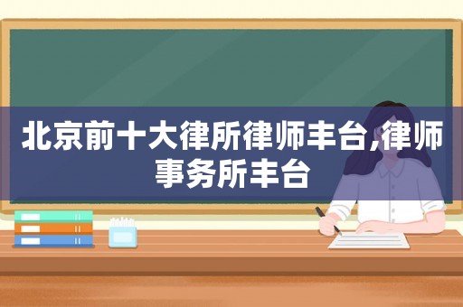 北京前十大律所律師豐臺,律師事務(wù)所豐臺